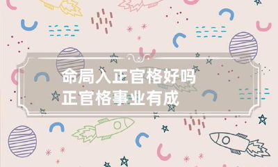命局入正官格好吗 正官格事业有成