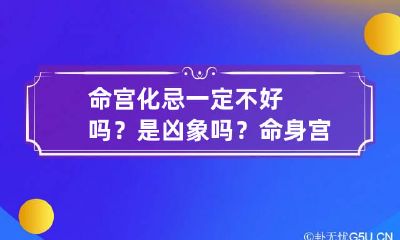 命宫化忌一定不好吗？是凶象吗？ 命身宫化忌