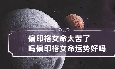 偏印格女命太苦了吗 偏印格女命运势好吗