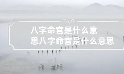 八字命宫是什么意思 八字命宫是什么意思啊