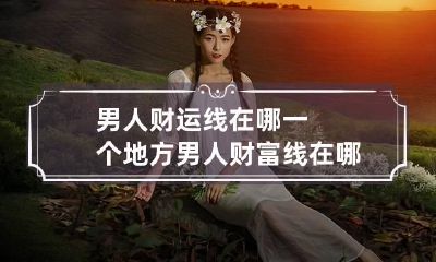 男人财运线在哪一个地方 男人财富线在哪里
