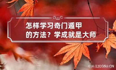 怎样学习奇门遁甲的方法？学成就是大师了