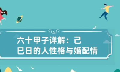 六十甲子详解：己巳日的人性格与婚配情况
