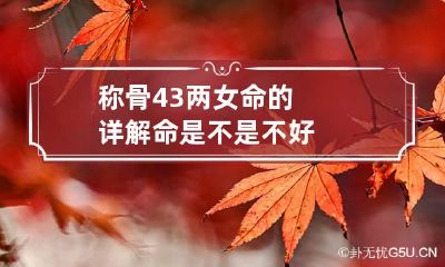 称骨4.3两女命的详解 命是不是不好