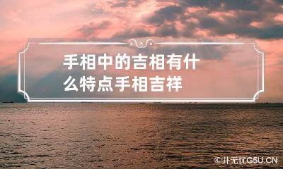 手相中的吉相有什么特点 手相吉祥