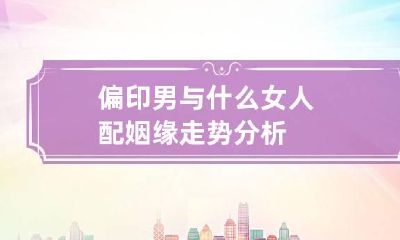 偏印男与什么女人配 姻缘走势分析