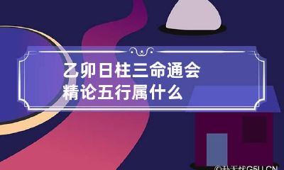 乙卯日柱三命通会精论 五行属什么