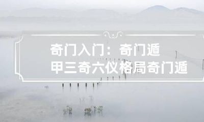 奇门入门：奇门遁甲三奇六仪格局 奇门遁甲三奇六仪组合象意