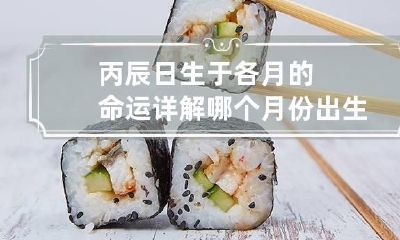 丙辰日生于各月的命运详解 哪个月份出生好