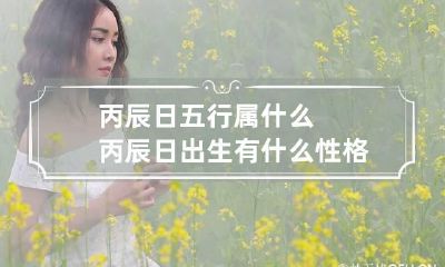 丙辰日五行属什么 丙辰日出生有什么性格