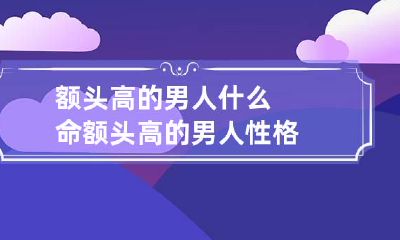 额头高的男人什么命 额头高的男人性格