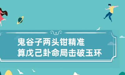 鬼谷子两头钳精准算戊己卦命局 击破玉环格详解