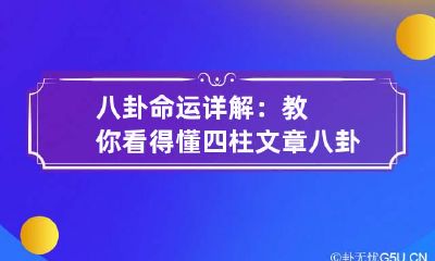 八卦命运详解：教你看得懂四柱文章 八卦预测四柱预测