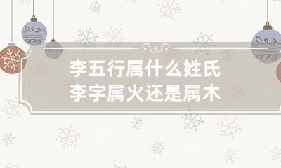 李五行属什么 姓氏李字属火还是属木