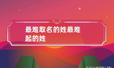 最难取名的姓 最难起的姓