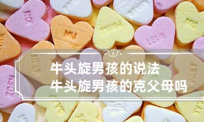 牛头旋男孩的说法 牛头旋男孩的克父母吗