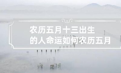 农历五月十三出生的人命运如何 农历五月十三出生的人好吗