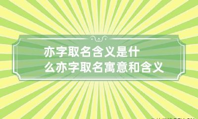 亦字取名含义是什么 亦字取名寓意和含义