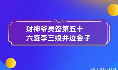 财神爷灵签第五十六签 李三娘井边会子