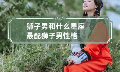 狮子男和什么星座最配 狮子男性格