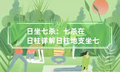 日坐七杀：七杀在日柱详解 日柱地支坐七杀