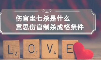 伤官坐七杀是什么意思 伤官制杀成格条件详解