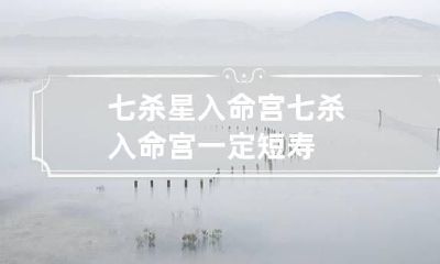 七杀星入命宫 七杀入命宫一定短寿