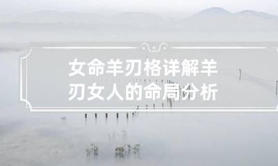 女命羊刃格详解 羊刃女人的命局分析