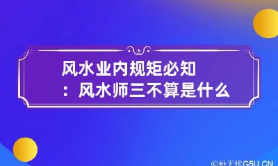 风水业内规矩必知：风水师三不算是什么