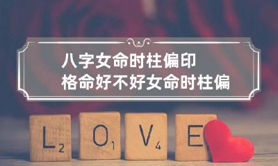 八字女命时柱偏印格命好不好 女命时柱偏印为用神
