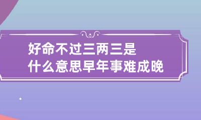 好命不过三两三是什么意思 早年事难成晚年幸福