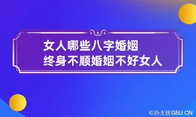女人哪些八字婚姻终身不顺 婚姻不好女人八字的特征及化解