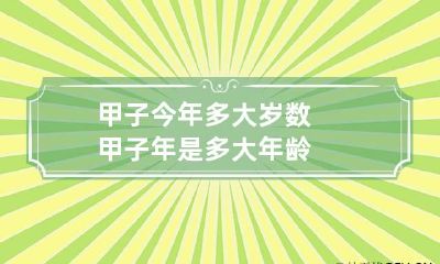 甲子今年多大岁数 甲子年是多大年龄