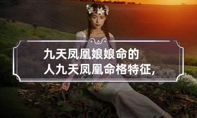 九天凤凰娘娘命的人 九天凤凰命格特征,富贵女的面相