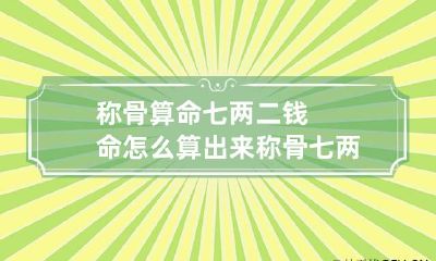 称骨算命七两二钱命怎么算出来 称骨七两二钱的人