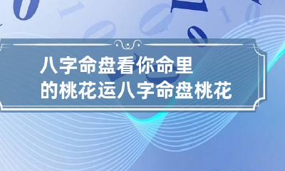 八字命盘看你命里的桃花运 八字命盘桃花如何看