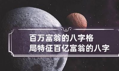 百万富翁的八字格局特征 百亿富翁的八字案例