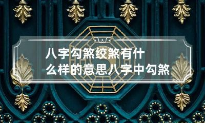 八字勾煞绞煞有什么样的意思 八字中勾煞绞煞是什么意思