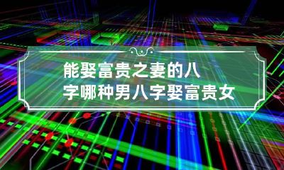 能娶富贵之妻的八字 哪种男八字娶富贵女