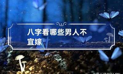 八字看哪些男人不宜嫁