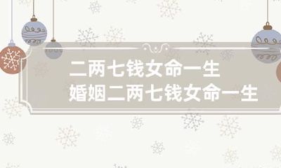 二两七钱女命一生婚姻 二两七钱女命一生总结