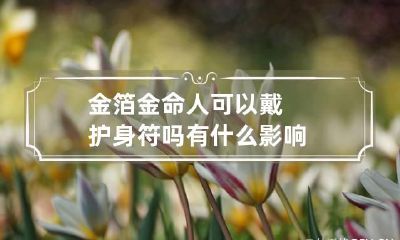 金箔金命人可以戴护身符吗 有什么影响