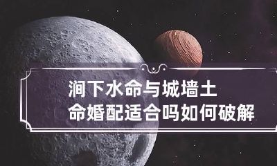 涧下水命与城墙土命婚配适合吗 如何破解