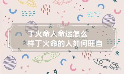 丁火命人命运怎么样 丁火命的人如何旺自己