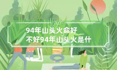 94年山头火命好不好 94年山头火是什么意思