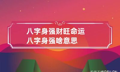 八字身强财旺命运 八字身强啥意思
