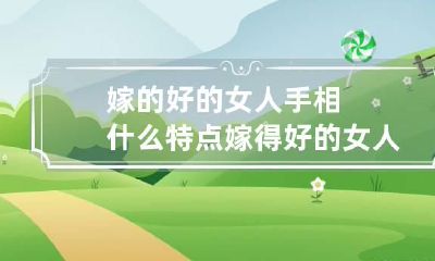 嫁的好的女人手相什么特点 嫁得好的女人都是什么样的
