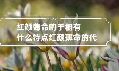 红颜薄命的手相有什么特点 红颜薄命的代表