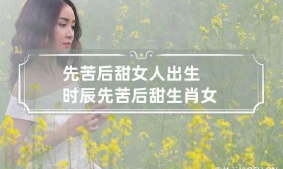 先苦后甜女人出生时辰 先苦后甜生肖女