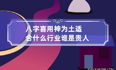 八字喜用神为土适合什么行业 谁是贵人